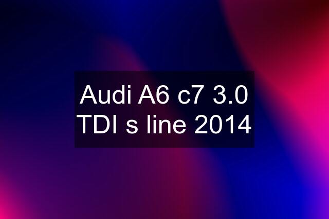 Audi A6 c7 3.0 TDI s line 2014