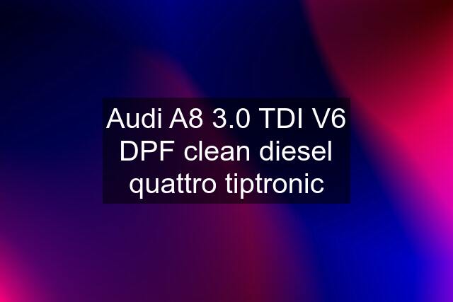 Audi A8 3.0 TDI V6 DPF clean diesel quattro tiptronic