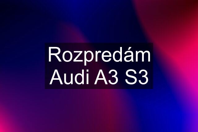 Rozpredám Audi A3 S3