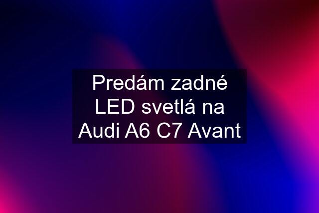 Predám zadné LED svetlá na Audi A6 C7 Avant