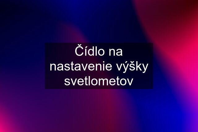 Čídlo na nastavenie výšky svetlometov