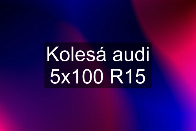 Kolesá audi 5x100 R15