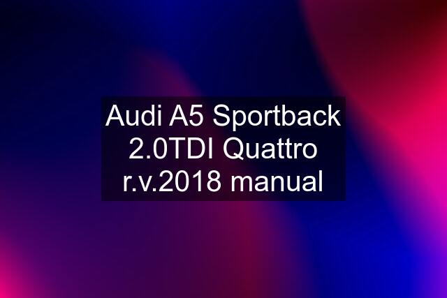 Audi A5 Sportback 2.0TDI Quattro r.v.2018 manual