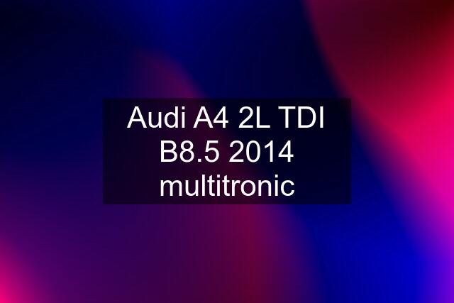 Audi A4 2L TDI B8.5 2014 multitronic