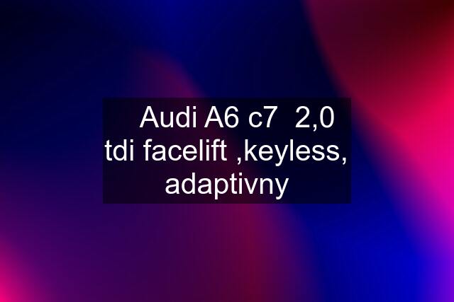 ✅Audi A6 c7  2,0 tdi facelift ,keyless, adaptivny