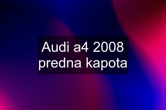 Audi a4 2008 predna kapota