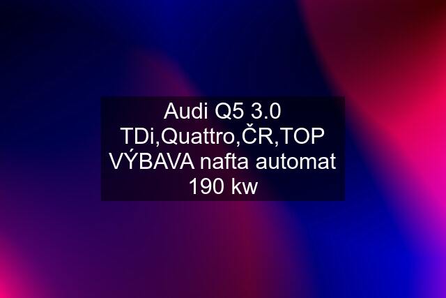 Audi Q5 3.0 TDi,Quattro,ČR,TOP VÝBAVA nafta automat 190 kw