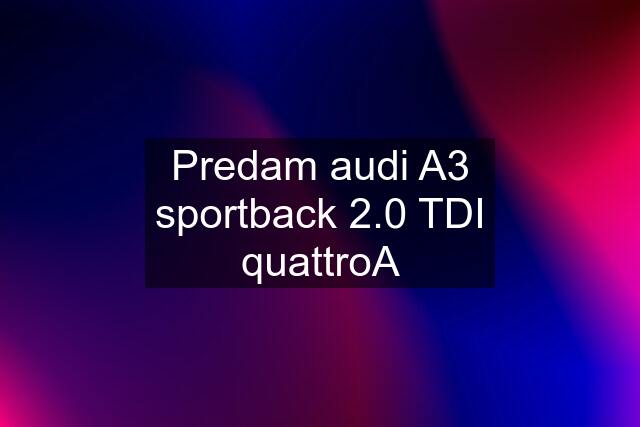 Predam audi A3 sportback 2.0 TDI quattroA