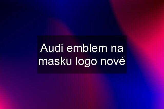 Audi emblem na masku logo nové