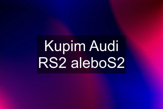 Kupim Audi RS2 aleboS2