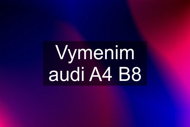 Vymenim audi A4 B8