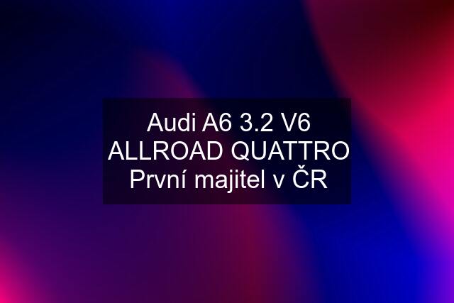 Audi A6 3.2 V6 ALLROAD QUATTRO První majitel v ČR