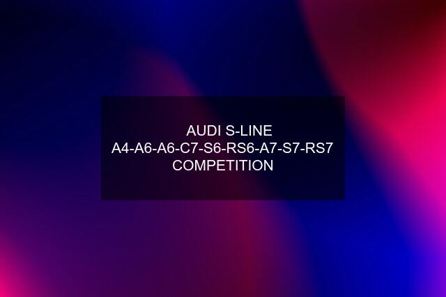 ✅ AUDI S-LINE A4-A6-A6-C7-S6-RS6-A7-S7-RS7 COMPETITION