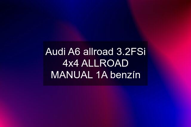 Audi A6 allroad 3.2FSi 4x4 ALLROAD MANUAL 1A benzín