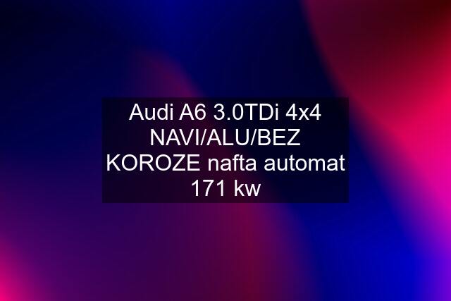 Audi A6 3.0TDi 4x4 NAVI/ALU/BEZ KOROZE nafta automat 171 kw