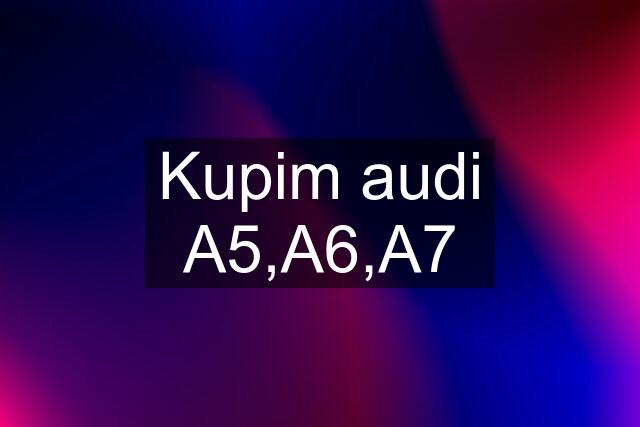 Kupim audi A5,A6,A7