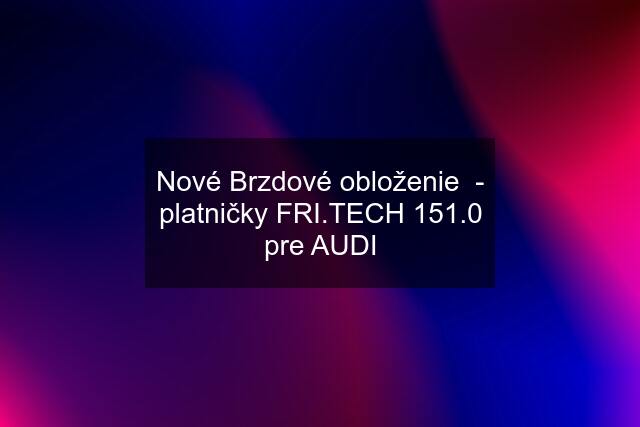 Nové Brzdové obloženie  - platničky FRI.TECH 151.0 pre AUDI