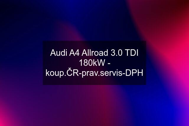 Audi A4 Allroad 3.0 TDI 180kW - koup.ČR-prav.servis-DPH