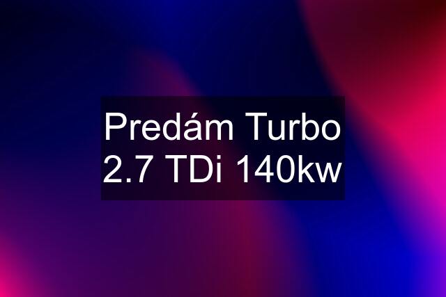 Predám Turbo 2.7 TDi 140kw