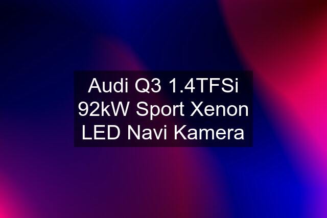 Audi Q3 1.4TFSi 92kW Sport Xenon LED Navi Kamera