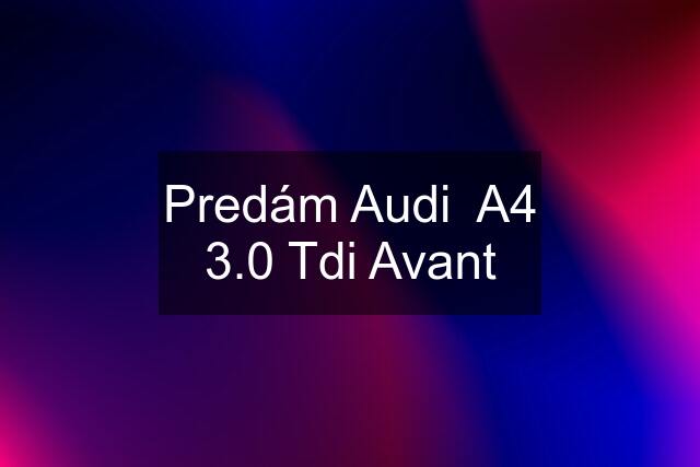 Predám Audi  A4 3.0 Tdi Avant