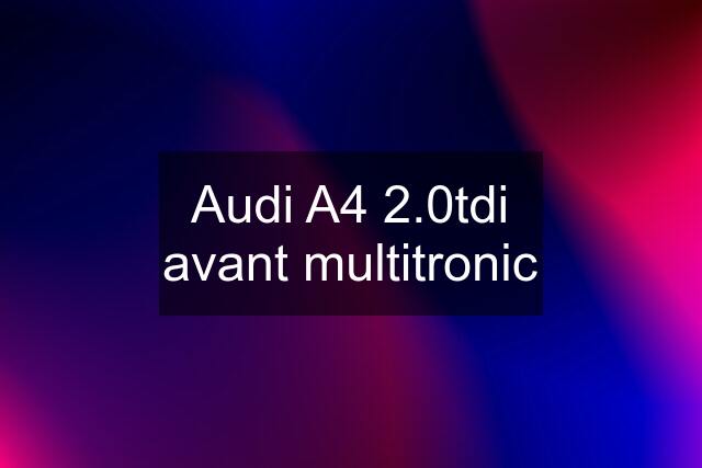 Audi A4 2.0tdi avant multitronic