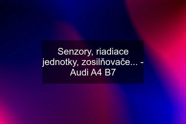 Senzory, riadiace jednotky, zosilňovače... - Audi A4 B7