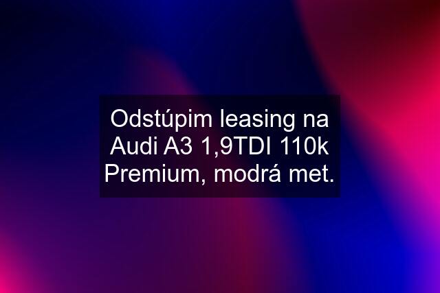 Odstúpim leasing na Audi A3 1,9TDI 110k Premium, modrá met.