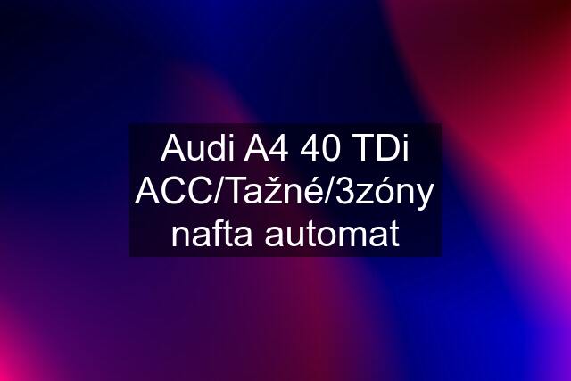 Audi A4 40 TDi ACC/Tažné/3zóny nafta automat