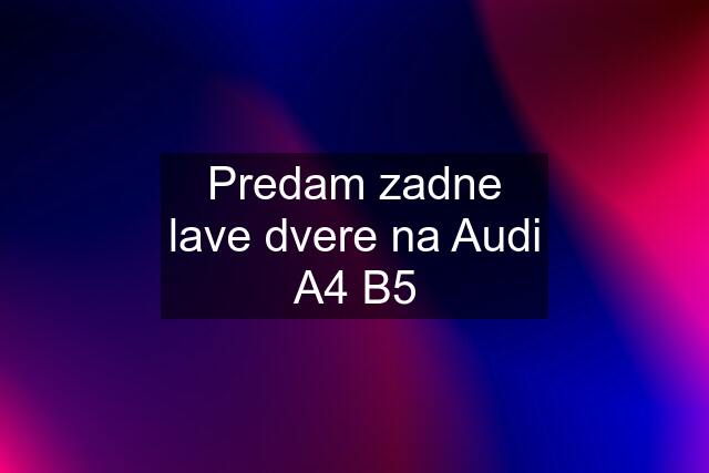 Predam zadne lave dvere na Audi A4 B5