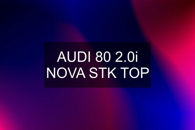 AUDI 80 2.0i NOVA STK TOP