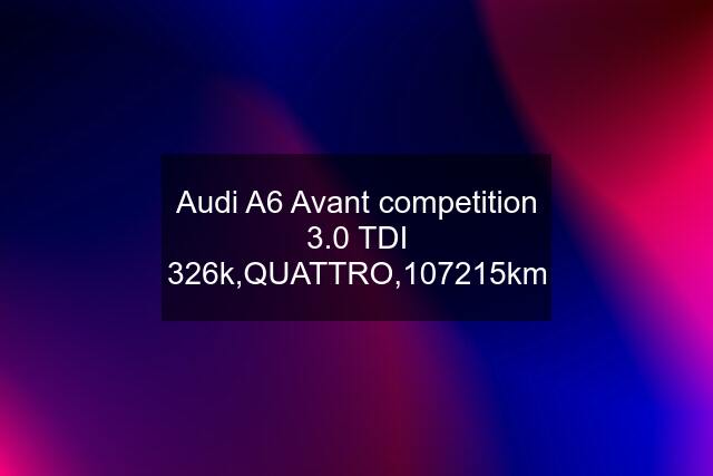 Audi A6 Avant competition 3.0 TDI 326k,QUATTRO,107215km