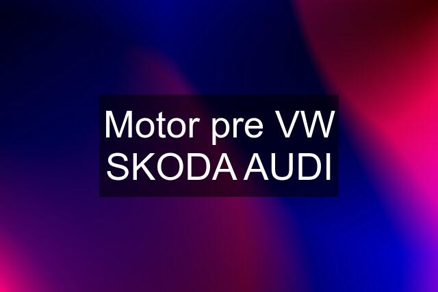 Motor pre VW SKODA AUDI