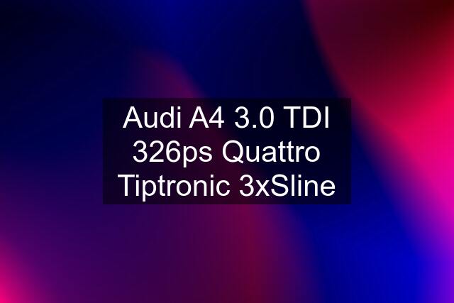 Audi A4 3.0 TDI 326ps Quattro Tiptronic 3xSline