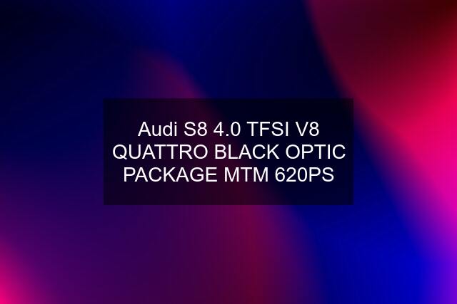 Audi S8 4.0 TFSI V8 QUATTRO BLACK OPTIC PACKAGE MTM 620PS