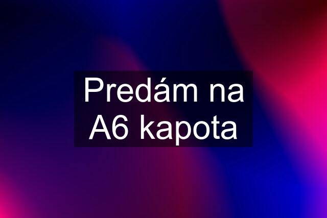 Predám na A6 kapota