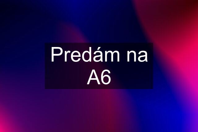 Predám na A6