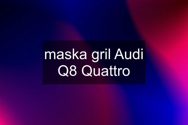 maska gril Audi Q8 Quattro