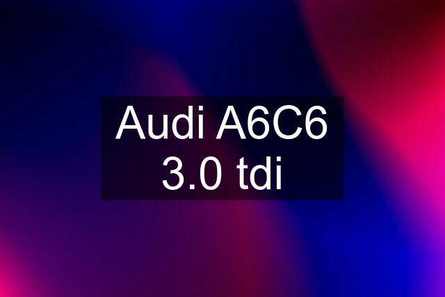 Audi A6C6 3.0 tdi