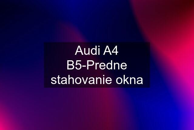 Audi A4 B5-Predne stahovanie okna