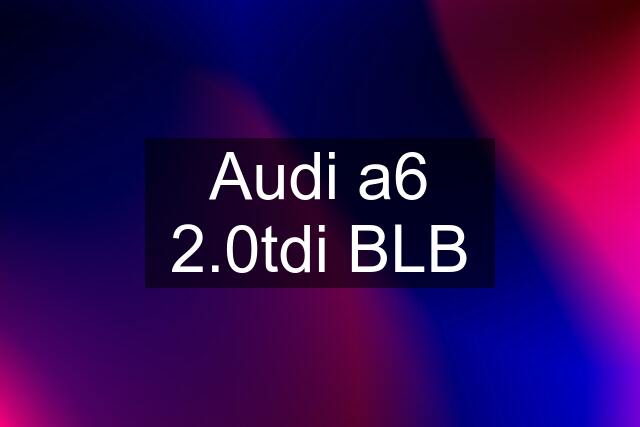 Audi a6 2.0tdi BLB