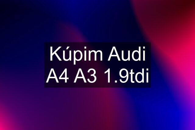 Kúpim Audi A4 A3 1.9tdi