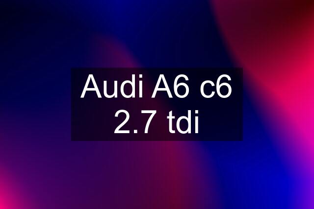 Audi A6 c6 2.7 tdi