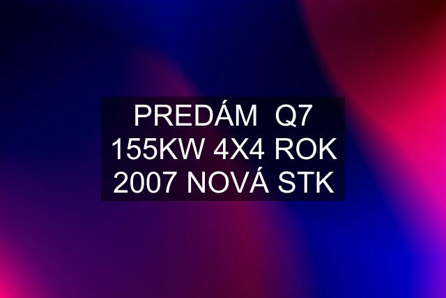 PREDÁM  Q7 155KW 4X4 ROK 2007 NOVÁ STK