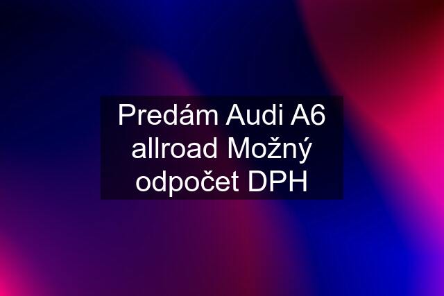 Predám Audi A6 allroad Možný odpočet DPH