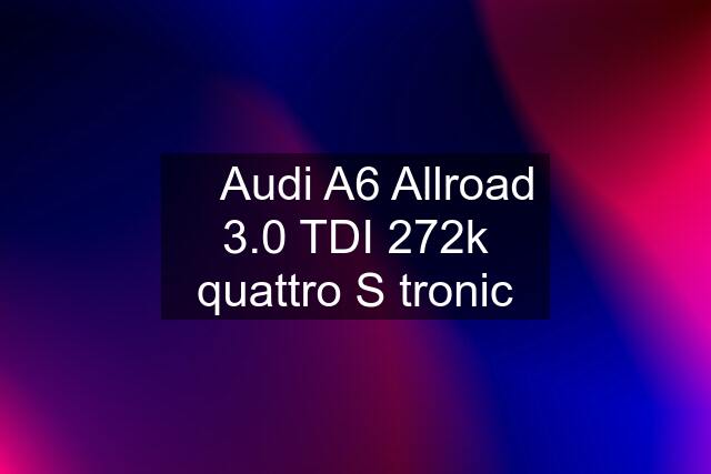 ⏩ Audi A6 Allroad 3.0 TDI 272k quattro S tronic