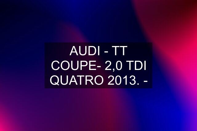 AUDI - TT COUPE- 2,0 TDI QUATRO 2013. -