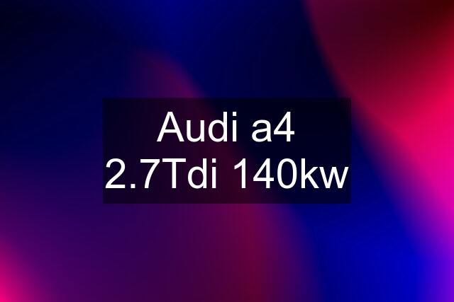 Audi a4 2.7Tdi 140kw