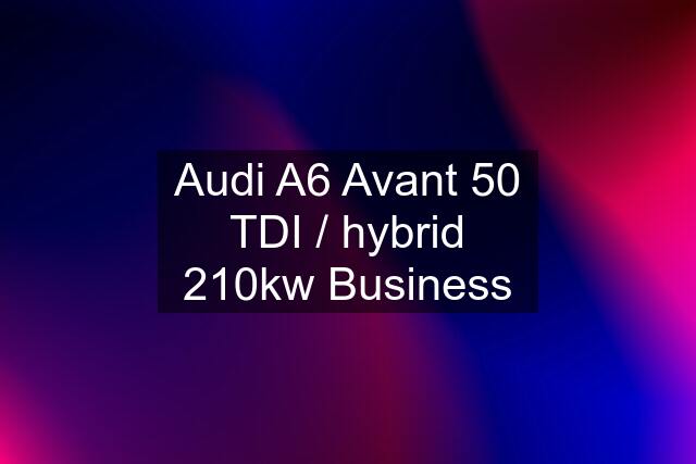 Audi A6 Avant 50 TDI / hybrid 210kw Business