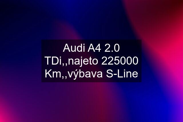 Audi A4 2.0 TDi,,najeto 225000 Km,,výbava S-Line